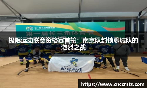 极限运动联赛资格赛首轮：南京队封锁聊城队的激烈之战