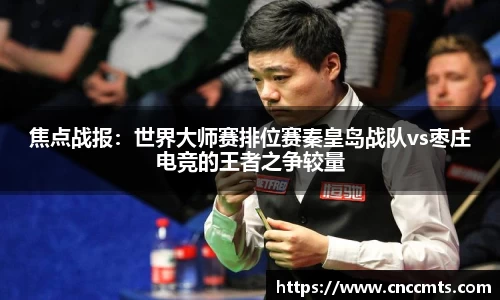 焦点战报：世界大师赛排位赛秦皇岛战队vs枣庄电竞的王者之争较量