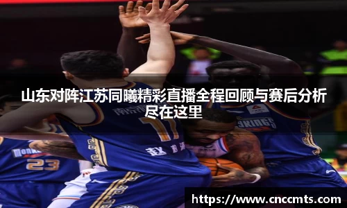 山东对阵江苏同曦精彩直播全程回顾与赛后分析尽在这里