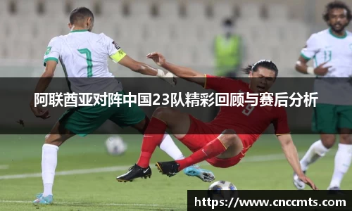 阿联酋亚对阵中国23队精彩回顾与赛后分析